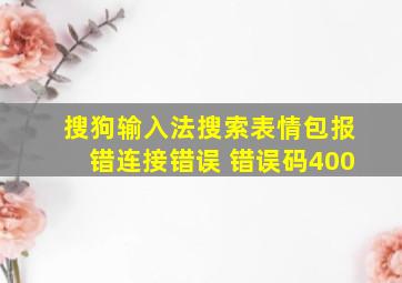 搜狗输入法搜索表情包报错连接错误 错误码400